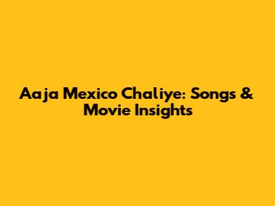 Aaja Mexico Chaliye: Songs & Movie Insights