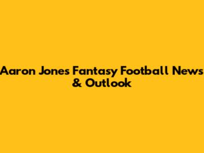 Aaron Jones Fantasy Football News & Outlook