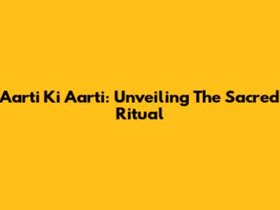 Aarti Ki Aarti: Unveiling The Sacred Ritual