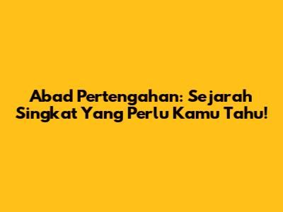 Abad Pertengahan: Sejarah Singkat Yang Perlu Kamu Tahu!