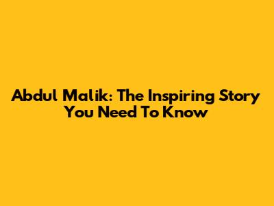 Abdul Malik: The Inspiring Story You Need To Know
