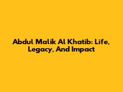 Abdul Malik Al Khatib: Life, Legacy, And Impact
