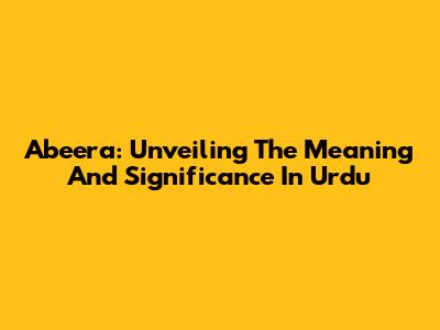 Abeera: Unveiling The Meaning And Significance In Urdu
