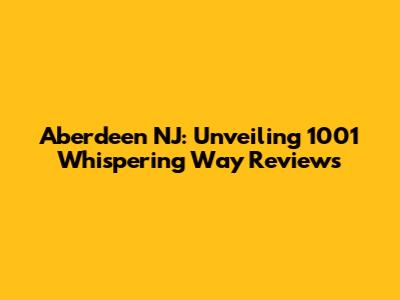 Aberdeen NJ: Unveiling 1001 Whispering Way Reviews