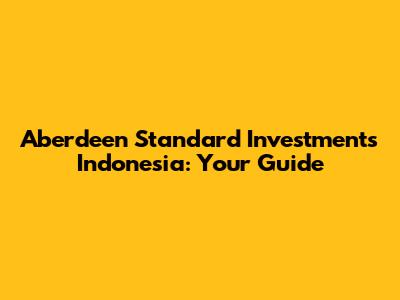Aberdeen Standard Investments Indonesia: Your Guide