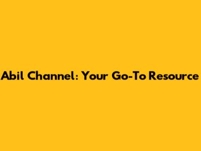 Abil Channel: Your Go-To Resource