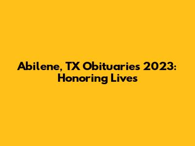 Abilene, TX Obituaries 2023: Honoring Lives