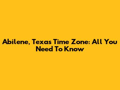 Abilene, Texas Time Zone: All You Need To Know