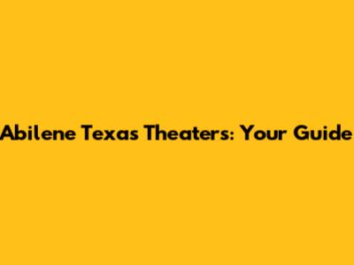 Abilene Texas Theaters: Your Guide