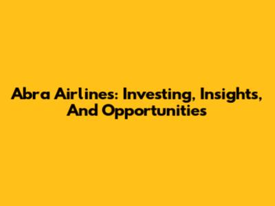 Abra Airlines: Investing, Insights, And Opportunities