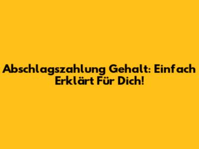 Abschlagszahlung Gehalt: Einfach Erklärt Für Dich!