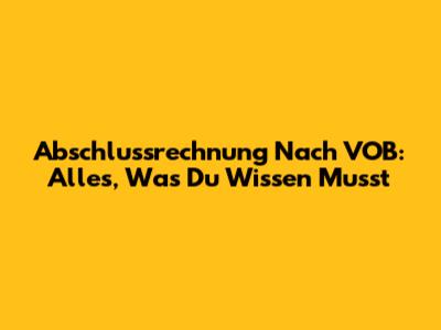 Abschlussrechnung Nach VOB: Alles, Was Du Wissen Musst