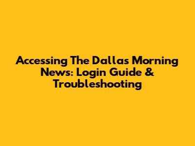 Accessing The Dallas Morning News: Login Guide & Troubleshooting