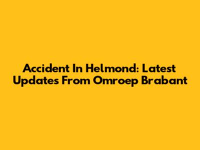 Accident In Helmond: Latest Updates From Omroep Brabant