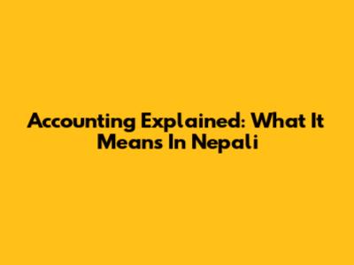 Accounting Explained: What It Means In Nepali