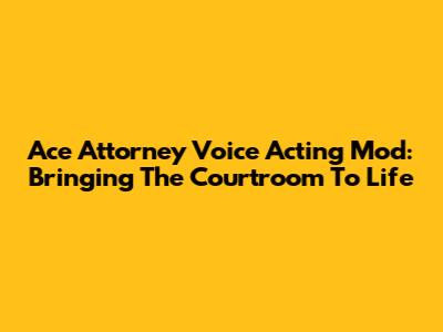 Ace Attorney Voice Acting Mod: Bringing The Courtroom To Life