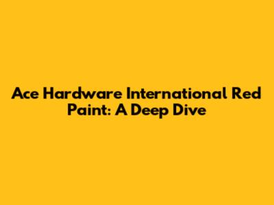 Ace Hardware International Red Paint: A Deep Dive