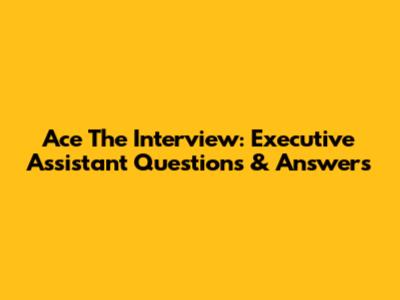 Ace The Interview: Executive Assistant Questions & Answers