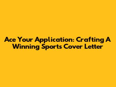 Ace Your Application: Crafting A Winning Sports Cover Letter