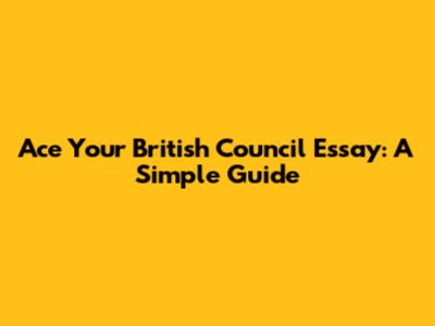 Ace Your British Council Essay: A Simple Guide