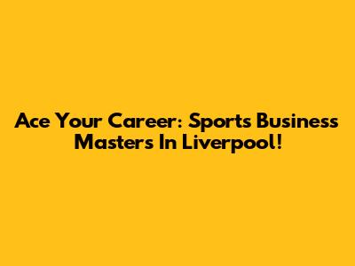 Ace Your Career: Sports Business Masters In Liverpool!