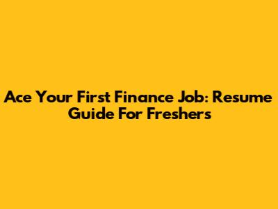 Ace Your First Finance Job: Resume Guide For Freshers