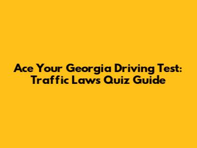 Ace Your Georgia Driving Test: Traffic Laws Quiz Guide