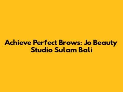 Achieve Perfect Brows: Jo Beauty Studio Sulam Bali