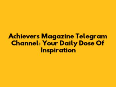 Achievers Magazine Telegram Channel: Your Daily Dose Of Inspiration