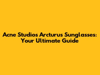 Acne Studios Arcturus Sunglasses: Your Ultimate Guide