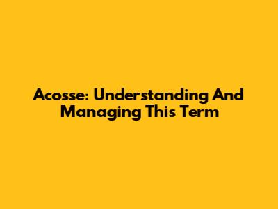Acosse: Understanding And Managing This Term