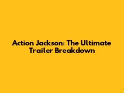 Action Jackson: The Ultimate Trailer Breakdown