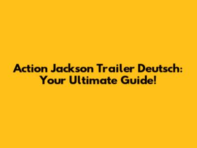 Action Jackson Trailer Deutsch: Your Ultimate Guide!
