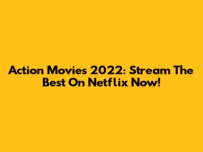 Action Movies 2022: Stream The Best On Netflix Now!