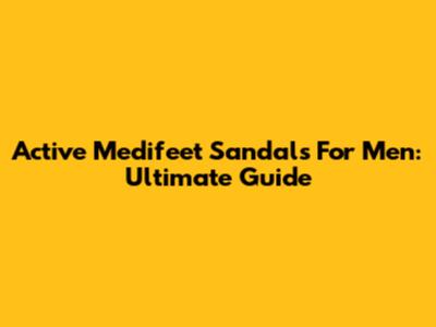 Active Medifeet Sandals For Men: Ultimate Guide