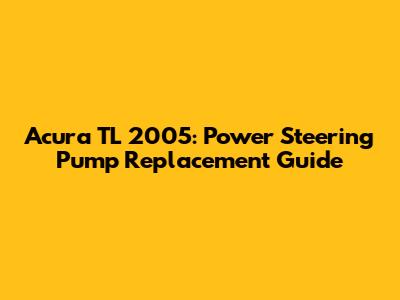 Acura TL 2005: Power Steering Pump Replacement Guide
