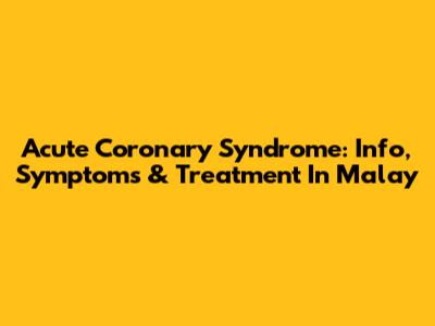Acute Coronary Syndrome: Info, Symptoms & Treatment In Malay