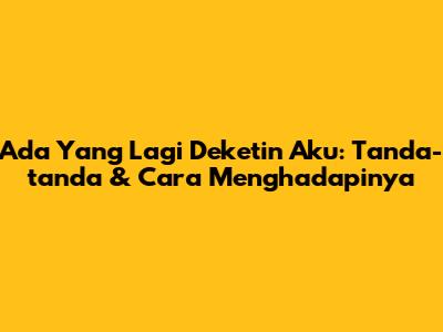 Ada Yang Lagi Deketin Aku: Tanda-tanda & Cara Menghadapinya