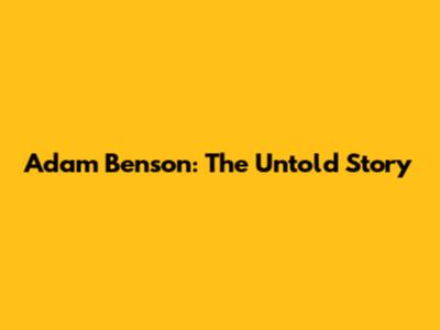 Adam Benson: The Untold Story