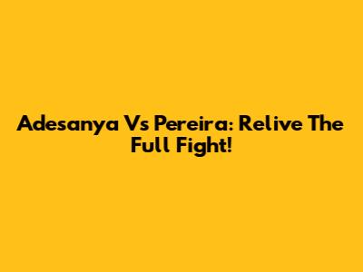 Adesanya Vs Pereira: Relive The Full Fight!