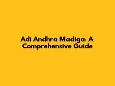 Adi Andhra Madiga: A Comprehensive Guide