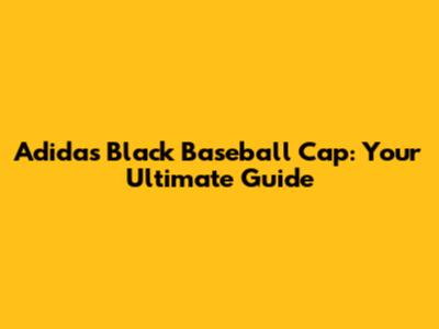 Adidas Black Baseball Cap: Your Ultimate Guide
