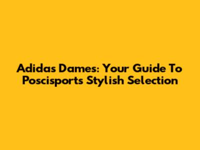 Adidas Dames: Your Guide To Poscisport's Stylish Selection