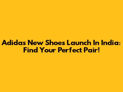 Adidas New Shoes Launch In India: Find Your Perfect Pair!