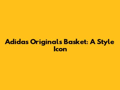 Adidas Originals Basket: A Style Icon