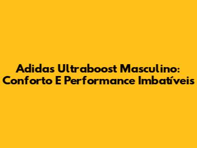 Adidas Ultraboost Masculino: Conforto E Performance Imbatíveis