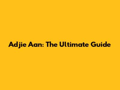 Adjie Aan: The Ultimate Guide