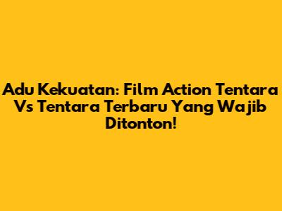 Adu Kekuatan: Film Action Tentara Vs Tentara Terbaru Yang Wajib Ditonton!