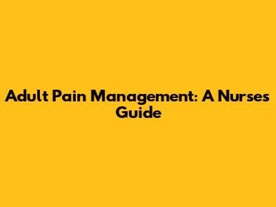 Adult Pain Management: A Nurse's Guide