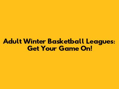 Adult Winter Basketball Leagues: Get Your Game On!